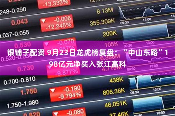银铺子配资 9月23日龙虎榜复盘：“中山东路”198亿元净买入张江高科