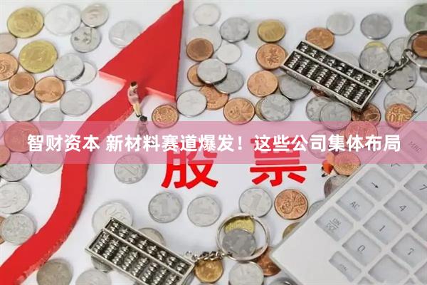 智财资本 新材料赛道爆发！这些公司集体布局