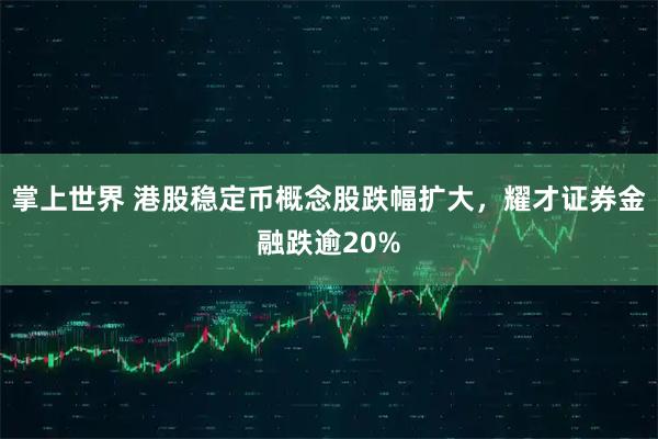 掌上世界 港股稳定币概念股跌幅扩大，耀才证券金融跌逾20%