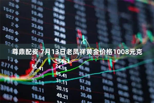 尊鼎配资 7月13日老凤祥黄金价格1008元克