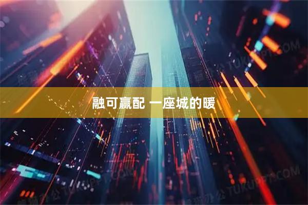 融可赢配 一座城的暖