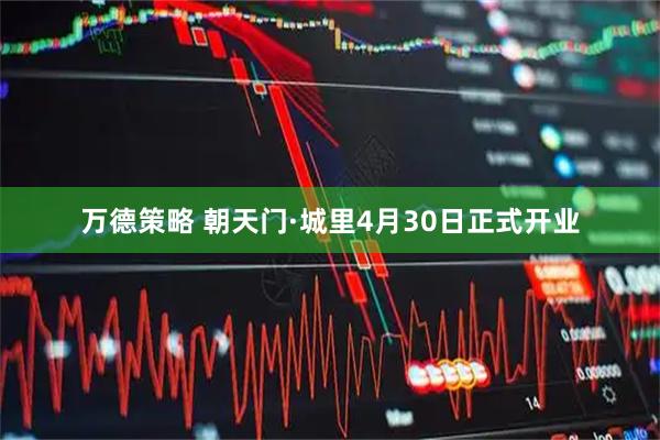 万德策略 朝天门·城里4月30日正式开业