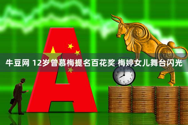 牛豆网 12岁曾慕梅提名百花奖 梅婷女儿舞台闪光
