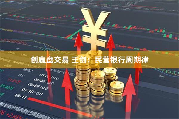 创赢盘交易 王剑：民营银行周期律